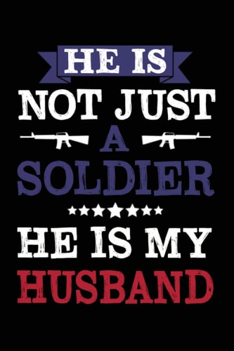 He is not just a soldier He is my husband funny cool Veterans & Memorial Day journal notebook: patriotic patriots valentines day Birthday christmas ... Army National Guard soldier veteran husband