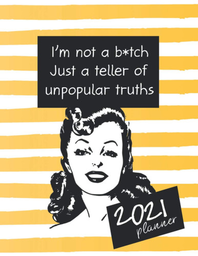 I'm Not a B*tch Just A Teller of Unpopular Truths 2021 Planner: Motivational Swearing 2021 Weekly Planner for Women | Gift for Women Who Swear a Lot | ... Women | Snarky Planner 2021 | Cursing Gift
