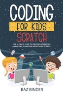 Coding for Kid Scratch The Ultimate Guide to Creating Interactive Animations, Games and Personalized Music Using Scratch
