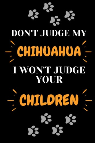 Don't Judge My Chihuahua & I Won't Judge Your Children: cute Blank Lined Journal | Chihuahua Notebook Gift for Men and Women - Chihuahua Lover gift ... gift for dogs lover 6.9 inches 100 page