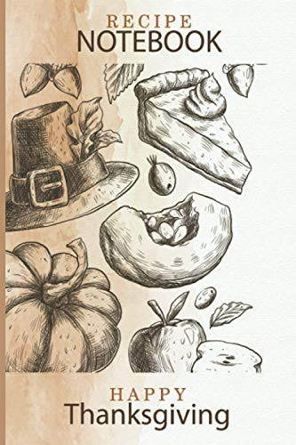 RECIPE NOTEBOOK Happy Thanksgiving Fun Hand Drawn Thanksgiving Themed Cover- Cookbook -Recipe Notebook - Feast - Thanksgiving Food - Thanksgiving Meal Pumpkin Spice- Fall Autumn- Turkey-apple - Pie - 6×9 -100 Blank Lined Recipe Pages