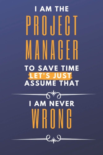 Project Manager - I am never WRONG: I am the Project Manager to save time let's just assume I am never wrong | 100 pages graph paper notebook