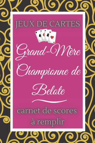 Jeux de Cartes Grand-Mère Championne de Belote Carnet de Scores à Remplir: Pour compléter votre Coffret de Belote et Noter les Points de chaque ... passionnée de Jeux de Cartes (French Edition)