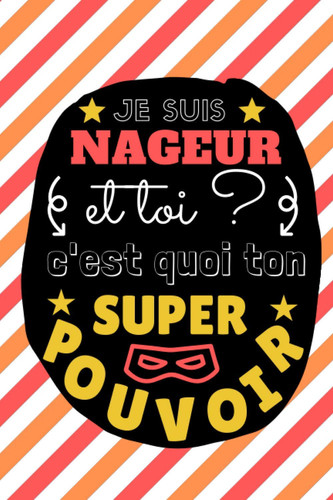 JE SUIS NAGEUR: Et toi c'est quoi ton SUPER POUVOIR ? | Carnet de notes spécial NATATION | Idéal pour noter toutes les petites choses du quotidien... (French Edition)