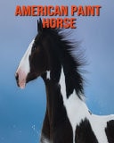 American Paint Horse Beautiful Pictures & Interesting Facts Children Book About American Paint Horse