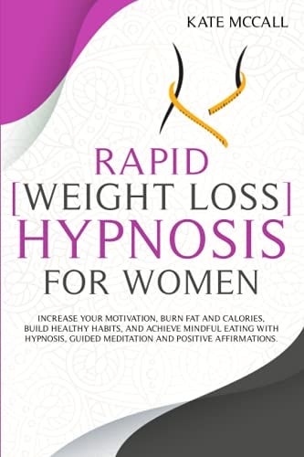 Rapid Weight Loss Hypnosis For Women Increase Your Motivation, Burn Fat and Calories, Build Healthy Habits, and Achieve Mindful Eating with Hypnosis, Guided Meditation, and Positive Affirmations