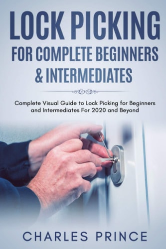 Lock Picking for Complete Beginners and Intermediates: Complete Visual Guide to Lock Picking for Beginners and Intermediates for 2020 and Beyond