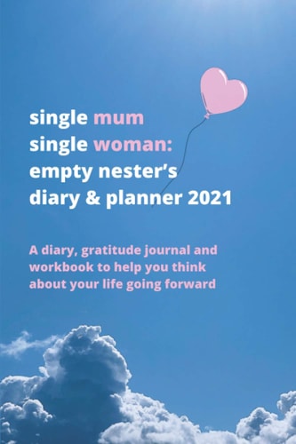 Single Mum Single Woman: Empty Nester's Diary and Planner 2021 A Diary, Gratitude Journal and Workbook to Help You Think about Your Life Going Forward