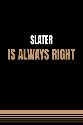 Slater Is Always Right: Slater Birthday Gifts, Appreciation Lined Journal Notebook Gift, Professional Careers, To Write Down Your Daily And Weekly Goals.