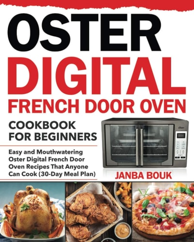 Oster Digital French Door Oven Cookbook for Beginners Easy and Mouthwatering Oster Digital French Door Oven Recipes That Anyone Can Cook (30-Day Meal Plan)