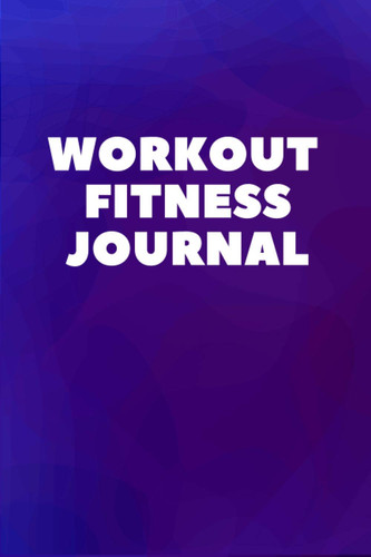 Workout Fitness Journal: Workout/Fitness and/or Nutrition Journal/Planners : Track Exercise, Reps, Weight, Sets, Measurements and Notes