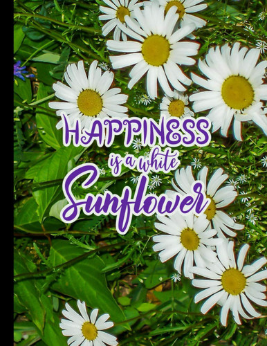 Happiness is a White Sunflower Composition Notebook: Motivational Flower Clipart Sunflower Back to School Decorative Journal Workbook for Teachers Students Kids and Teens