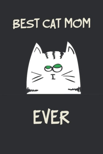 Best Cat Mom Ever: Funny Notebook for Mom - Cool Christmas Presents Notebook - Funny Mothers Day for Kitty Lover - Cute Unique Gift for Birthdays, Holidays and Mother’s Day