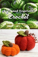 Fruit and Vegetable Crochet: Cutest Crochet Play Food Fruits and Vegetables Adorable Crochet Amigurumi Fruits Patterns Book