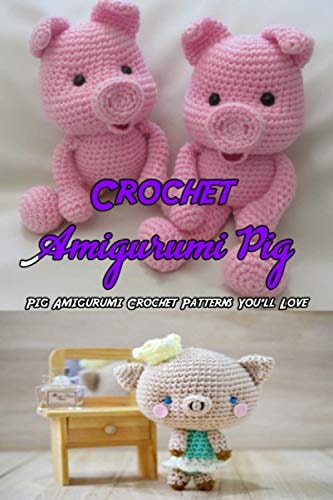 Crochet Amigurumi Pig Pig Amigurumi Crochet Patterns You'll Love: Pig Amigurumi Crochet Tutorial for Beginners Book
