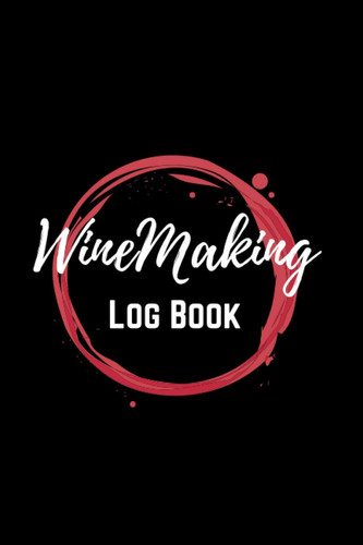 Wine Making Log book: Wine Making Log Book for Winemakers to keep detailed records of their wine making