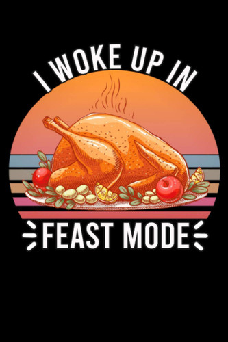 I Woke Up In Feast Mode: A "6x9" Lined Notebook To Write in Ideas, Notes, Turkey Journal, funny thanksgiving day gift (120 Pages)