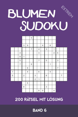 Blumen Sudoku extrem 200 Rätsel mit Lösung Band 6: Variation von Sudoku, die Samurai-Sudoku sehr ähnlich ist (German Edition)