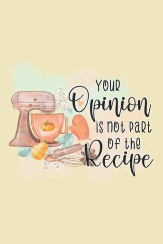 Your Opinion Wasn't on the Recipe: Blank Cookbook to Write In, Softcover
