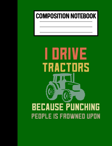 Composition Notebook I Drive Tractors Because Punching People Is Frowned Upon: Funny Tractor Lover Gifts A Tractor Notebook For Farmers
