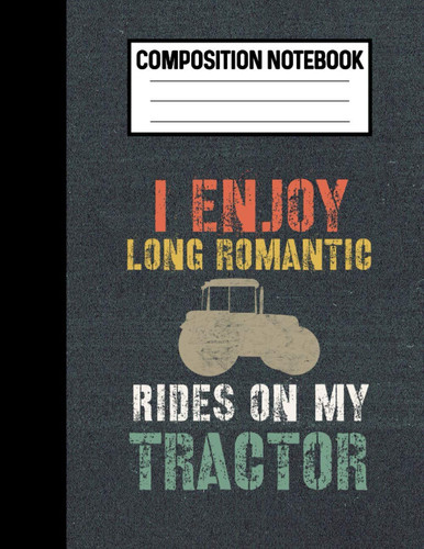 Composition Notebook I Enjoy Long Romantic Rides On My Tractor: Retro Tractor Lover Gifts For Men A Tractor Notebook For Farmers
