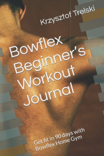 Bowflex Beginner's Workout Journal Get Fit in 90 Days with Bowflex Home Gym