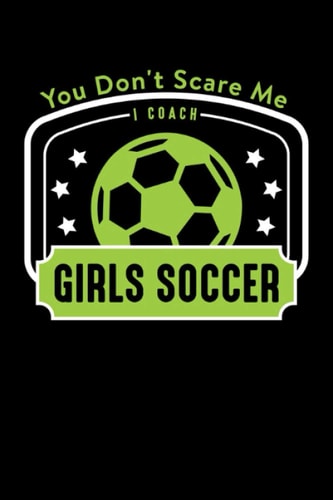 You Don't Scare Me I Coach Girls Soccer: Lined Journal For Soccer Coaches Funny Notebook For Trainers Who Love To Train Women Football.