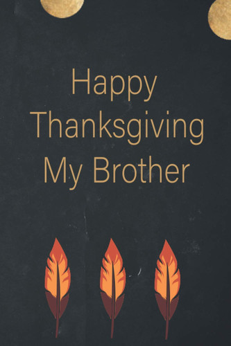Happy Thanksgiving My Brother Notebook / Journal / 6 X 9 Inches - 110 Pages Perfect Thanksgiving Gift for Your My Brother Black and White Interior with White Paper : Cover Finish: Matte