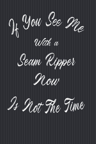 If You See Me With A Seam Ripper Now Is Not The Time: Best Gift for Tailor , Sewing Gift Notebook, Gift for Sewers, Quilter Presents, Great Quilting ... Lined Journal - 110 pages - 6 x 9 inches