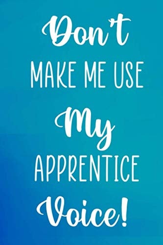 Don't Make Me Use My Apprentice Voice!: Custom Project Work 6 x 9 120 Page Journal Diary - Funny Gift For Any Apprentice