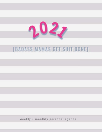 2021 Badass Mamas Get Shit Done: Weekly + Monthly Personal Agenda for Moms (Best 2021 Planners)