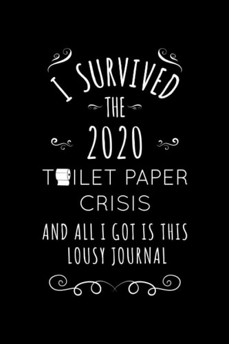 I Survived The 2020 Toilet Paper Crisis And All I Got Is This Lousy Journal: Blank Lined Notebook With Toilet Paper Rolls Icons ,Funny Stress Relief ... For Boss-Men-Women- Employee, Friends, Family