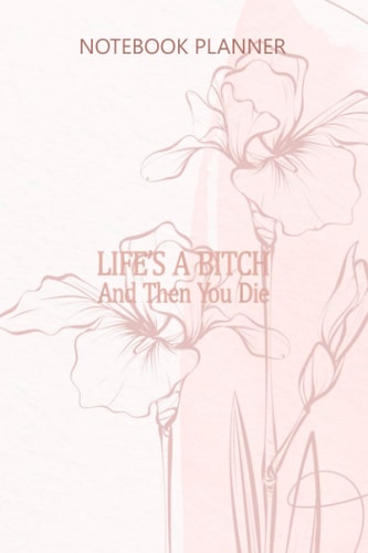 Notebook Planner Life Is A Bitch And Then You Die: Journal, To Do List, Budget, 6x9 inch, Hourly, 114 Pages, Do It All, Monthly