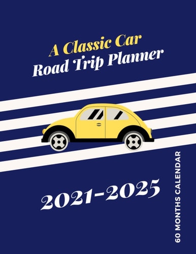 A Classic Car Road Trip Planner 2021-2025: 60 Months Calendar | Five Year Organiser, Journal, Planner | Monthly Log Book | Travel, Road Trip, Bike Trip Planner | Size: 8" X 11”