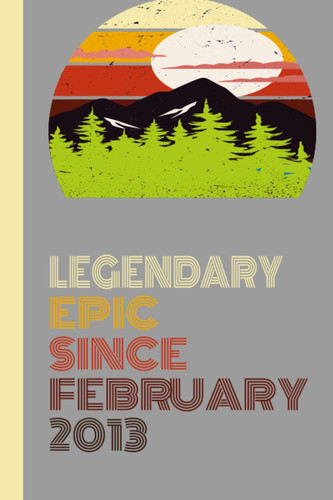 LEGENDARY EPIC SINCE FEBRUARY 2013 Notebook Birthday Gift For: Women/Men/Boss/Coworkers/Colleagues/Students/Friends.: Lined Notebook / Journal Gift, 120 Pages, 6x9, Soft Cover, Matte Finish