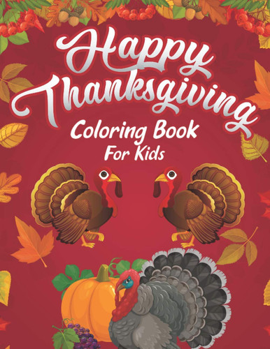 Happy Thanksgiving Coloring Book For Kids A Huge Collection of Fun and Cute Coloring Pages Decorations with Turkey Pumpkin Celebrate Harvest Eat Dinner Feast Autumn Fall Leaves Grateful Unique Gift for The Best Holiday for Girls Boys Thanksgiving Books