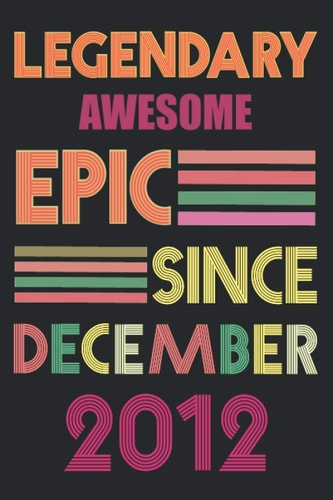 Legendary Awesome Epic Since December 2012: perfect birthdays gift idea for family and friends, December Birthday Gift Idea, Best Legendary Awesome ... birthday Lined 120 pages Size 6"x9" inches