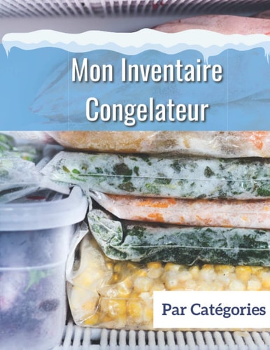 Mon inventaire congelateur par catégories: Grand carnet pour organiser son stock de produits surgelés. Savoir tout ce qu'on a pour éviter de racheter ... disponibles dans sa reserve (French Edition)