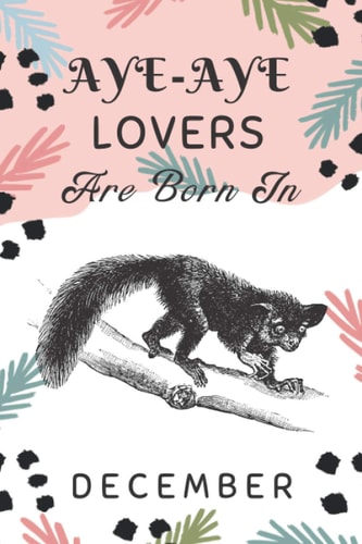 Aye-aye Lovers Are Born In December: This notebook is perfect Birthday gift for Aye-aye lovers/notebook gift idea Blank Lined Diary for men, women, boys,girls and kids