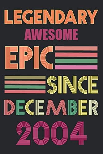 Legendary Awesome Epic Since December 2004: perfect birthdays gift idea for family and friends, December Birthday Gift Idea, Best Legendary Awesome ... birthday Lined 120 pages Size 6"x9" inches