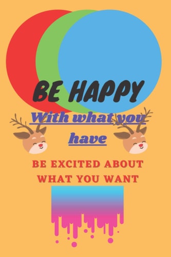 Be happy with waht you have.be excited about what you want: Be happy tody