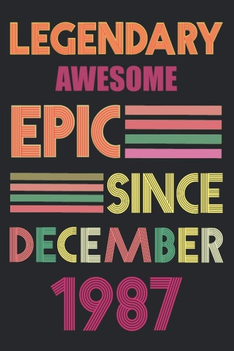 Legendary Awesome Epic Since December 1987: perfect birthdays gift idea for family and friends, December Birthday Gift Idea, Best Legendary Awesome ... birthday Lined 120 pages Size 6"x9" inches