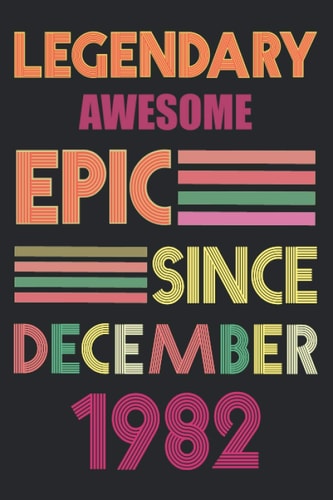 Legendary Awesome Epic Since December 1982: perfect birthdays gift idea for family and friends, December Birthday Gift Idea, Best Legendary Awesome ... birthday Lined 120 pages Size 6"x9" inches