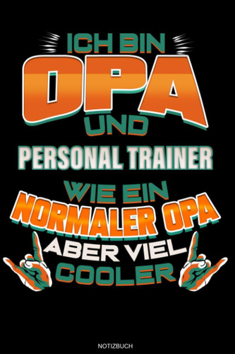 Ich Bin Opa Und Personal Trainer Wie Ein Normaler Opa Aber Viel Cooler: Liniertes Notizbuch Workout Geschenk für Personal Trainer Notizheft ... 6 x 9 I Liniert I 120 Seiten (German Edition)