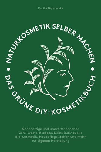 Naturkosmetik Selber Machen Das Grüne DIY-Kosmetikbuch: Nachhaltige und Umweltschonende Zero-Waste-Rezepte. Deine Individuelle Bio-Kosmetik, Hautpflege, Seifen und Mehr Zur Eigenen Herstellung