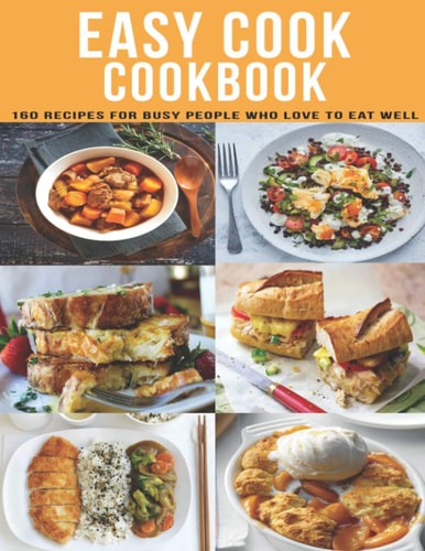 Easy Cookbook: 160 Recipes For Busy People Who Love to Eat Well