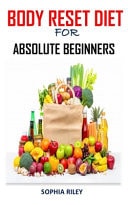 Body Reset Diet for Absolute Beginners Discover the Complete Guides on Everything You Need to Know about Body Reset Diet