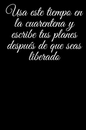Usa Este Tiempo En La Cuarentena Y Escribe Tus Planes Después De Que Seas Liberado: Un Cuaderno Para La Gente Que Sobrevive A La Cuarentena | Un ... Y Pensamientos Positivos. (Spanish Edition)