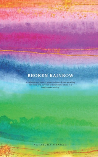 Broken Rainbow: Poetry, prose, non-fiction, artwork and photography which tells the story of a survivor of narcissistic abuse in a lesbian relationship.