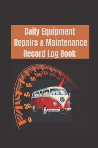 Daily Equipment Repairs & Maintenance Record Log Book: A Log Book of Daily Equipment Maintenance Record & Repairs Book for Business, Office, Home, Construction and many more